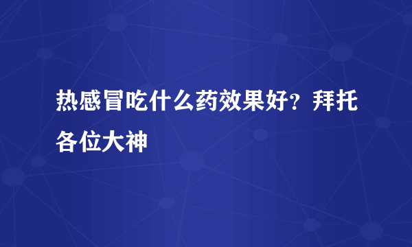 热感冒吃什么药效果好？拜托各位大神