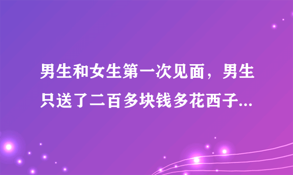 男生和女生第一次见面，男生只送了二百多块钱多花西子口红做见面礼是不是太小气了？