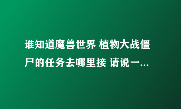 谁知道魔兽世界 植物大战僵尸的任务去哪里接 请说一下具体地点 谢谢~~~