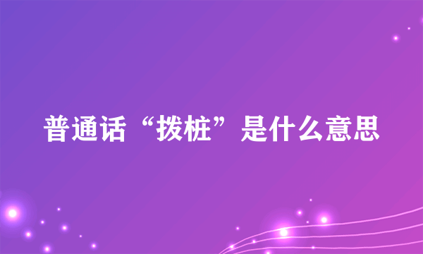 普通话“拨桩”是什么意思