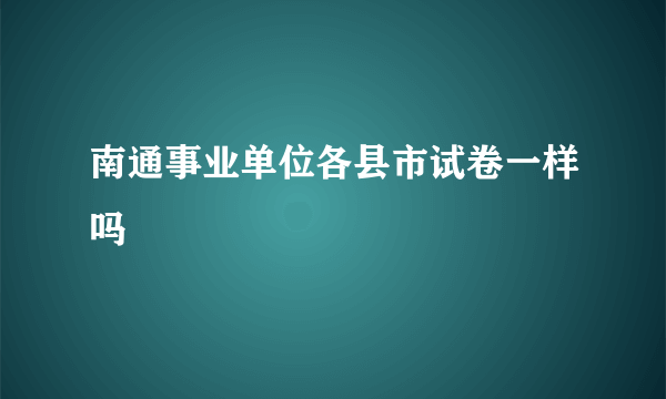 南通事业单位各县市试卷一样吗