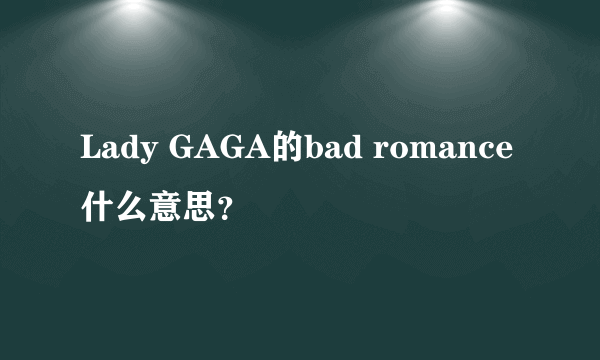 Lady GAGA的bad romance什么意思？