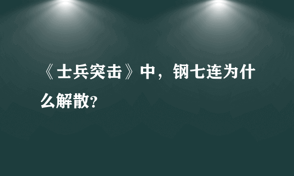 《士兵突击》中，钢七连为什么解散？