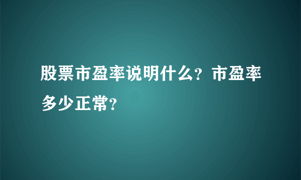 股票市盈率说明什么？市盈率多少正常？