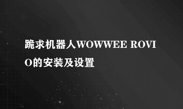 跪求机器人WOWWEE ROVIO的安装及设置