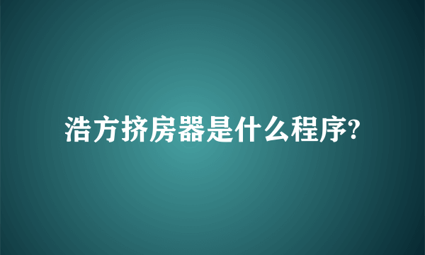 浩方挤房器是什么程序?