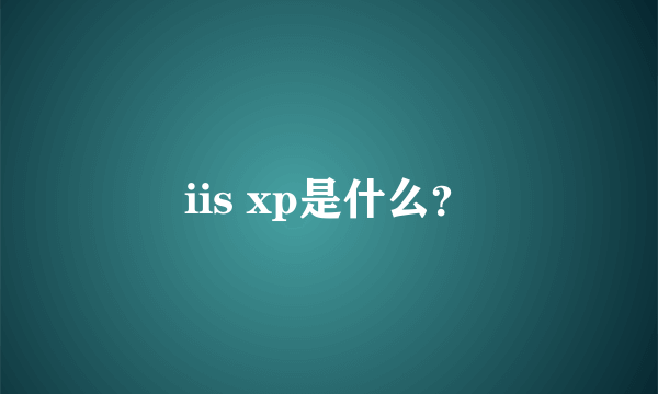 iis xp是什么？