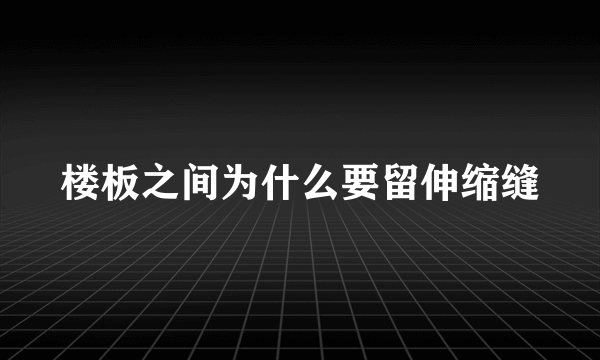 楼板之间为什么要留伸缩缝