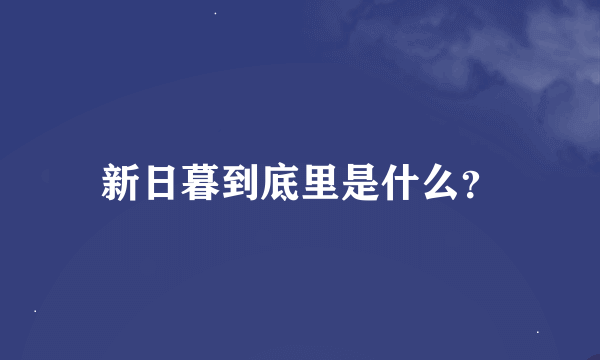 新日暮到底里是什么？