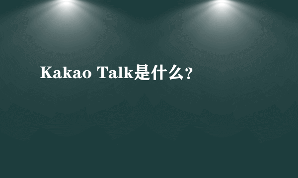 Kakao Talk是什么？