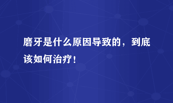 磨牙是什么原因导致的，到底该如何治疗！