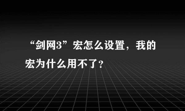 “剑网3”宏怎么设置，我的宏为什么用不了？