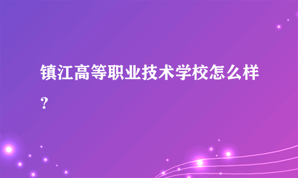 镇江高等职业技术学校怎么样？