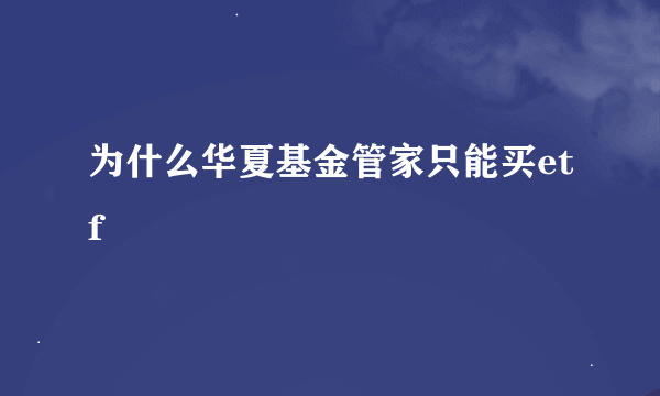 为什么华夏基金管家只能买etf