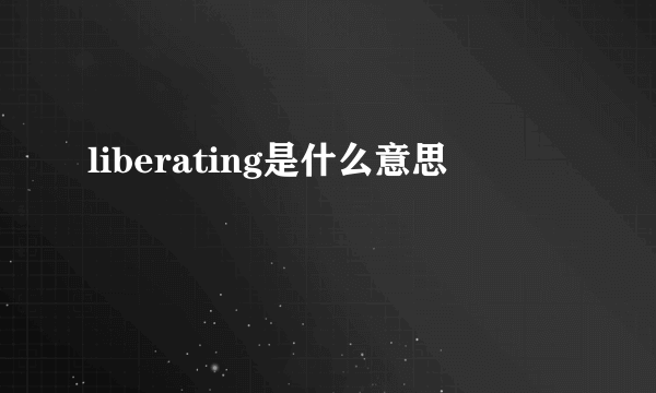 liberating是什么意思