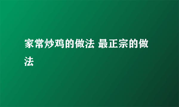 家常炒鸡的做法 最正宗的做法