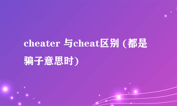 cheater 与cheat区别 (都是骗子意思时)