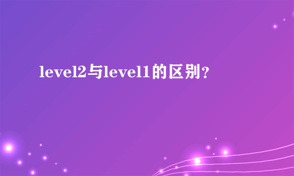 level2与level1的区别？