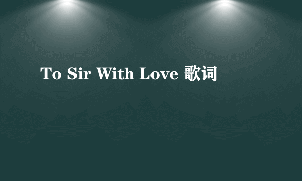 To Sir With Love 歌词