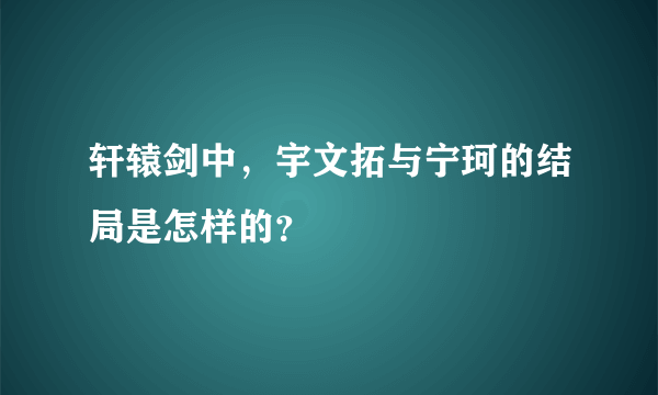 轩辕剑中，宇文拓与宁珂的结局是怎样的？