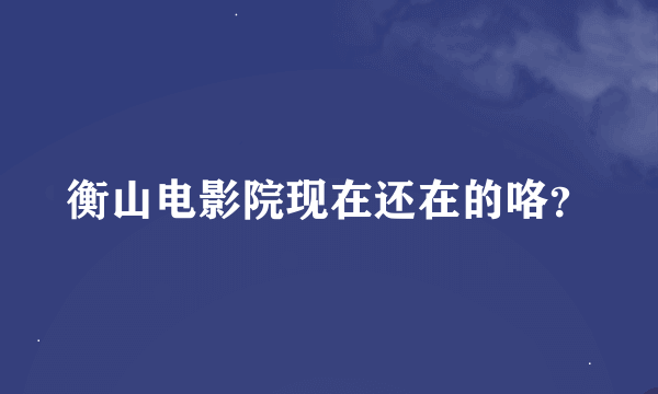 衡山电影院现在还在的咯？