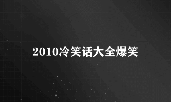 2010冷笑话大全爆笑