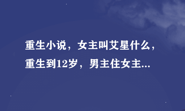 重生小说，女主叫艾星什么，重生到12岁，男主住女主楼下的小说叫什么名