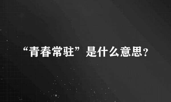 “青春常驻”是什么意思？