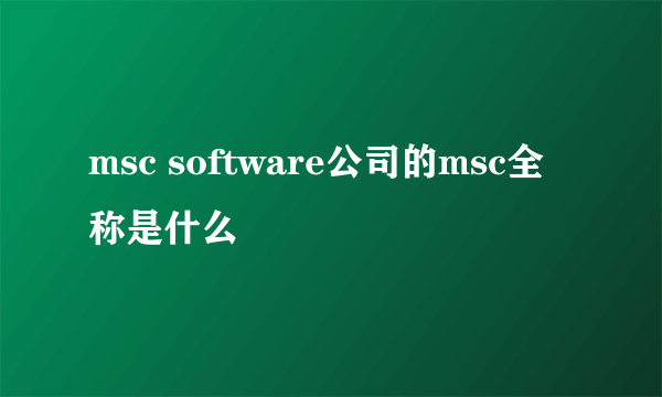 msc software公司的msc全称是什么