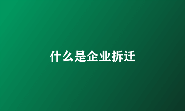 什么是企业拆迁