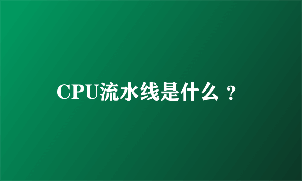 CPU流水线是什么 ？