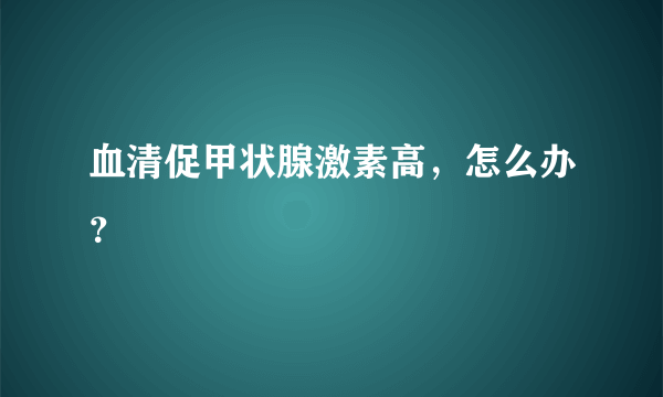 血清促甲状腺激素高，怎么办？