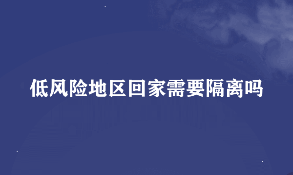 低风险地区回家需要隔离吗