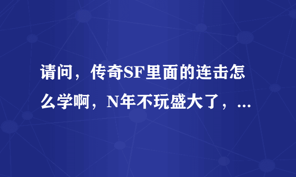 请问，传奇SF里面的连击怎么学啊，N年不玩盛大了，完全搞不懂啊