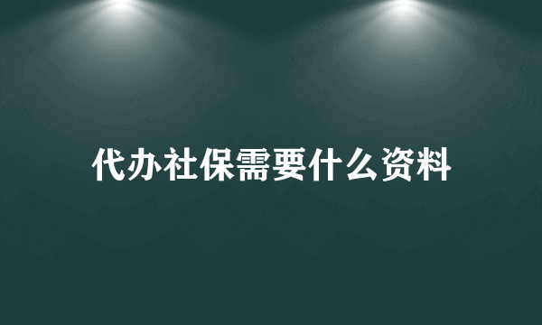 代办社保需要什么资料