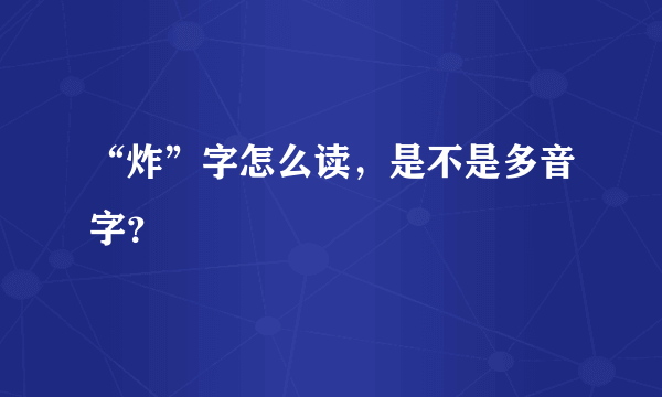 “炸”字怎么读，是不是多音字？