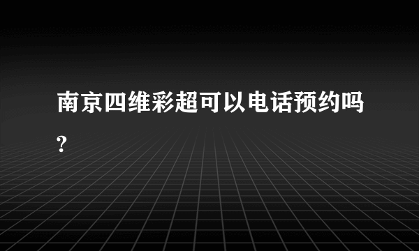 南京四维彩超可以电话预约吗?