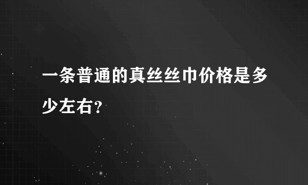 一条普通的真丝丝巾价格是多少左右？