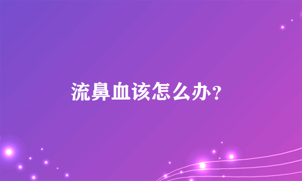 流鼻血该怎么办？