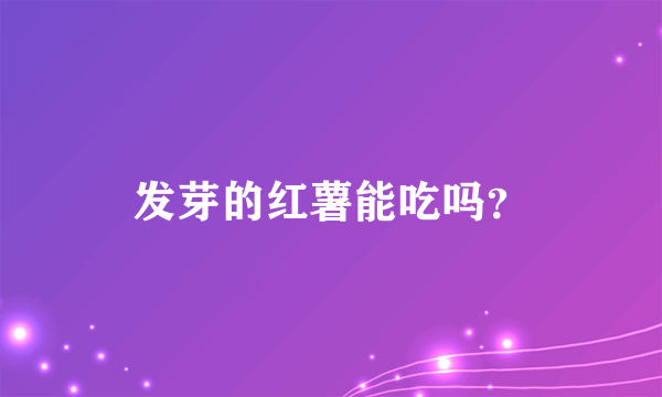 发芽的红薯能吃吗？