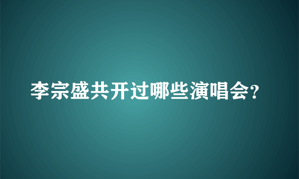 李宗盛共开过哪些演唱会？