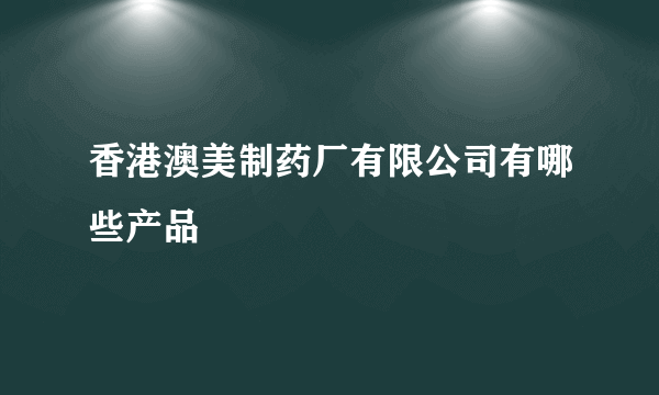 香港澳美制药厂有限公司有哪些产品