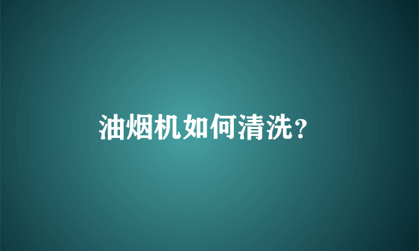 油烟机如何清洗？