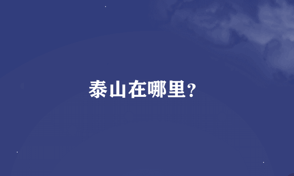 泰山在哪里？