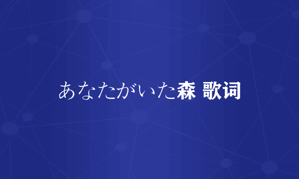 あなたがいた森 歌词