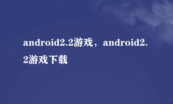 android2.2游戏，android2.2游戏下载