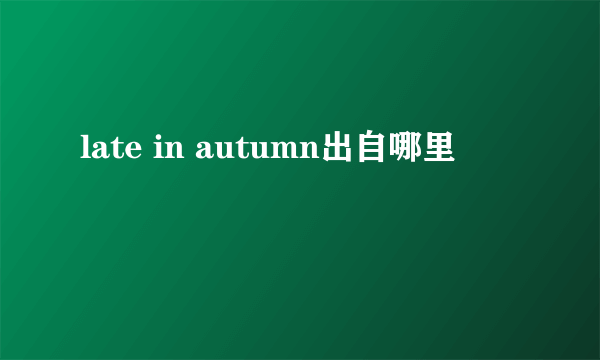 late in autumn出自哪里