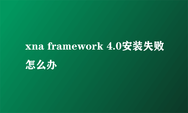 xna framework 4.0安装失败怎么办