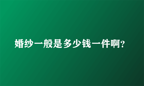 婚纱一般是多少钱一件啊？