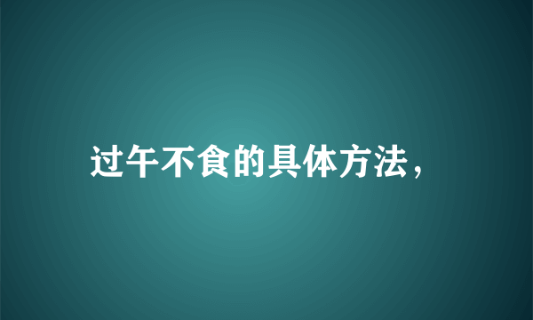 过午不食的具体方法，